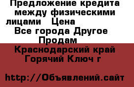 Предложение кредита между физическими лицами › Цена ­ 5 000 000 - Все города Другое » Продам   . Краснодарский край,Горячий Ключ г.